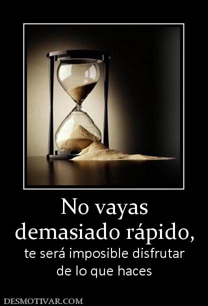 No vayas demasiado rápido, te será imposible disfrutar de lo que haces