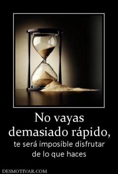 No vayas demasiado rápido, te será imposible disfrutar de lo que haces