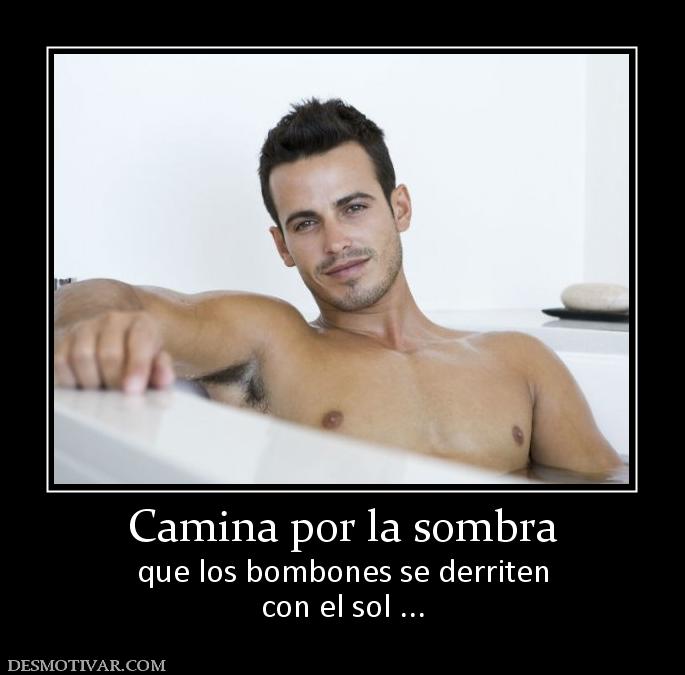 Camina por la sombra que los bombones se derriten con el sol ...
