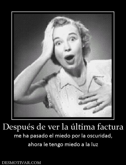 Después de ver la última factura me ha pasado el miedo por la oscuridad, ahora le tengo miedo a la luz