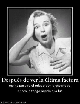 Después de ver la última factura me ha pasado el miedo por la oscuridad, ahora le tengo miedo a la luz