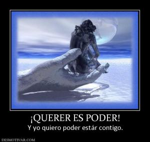 ¡QUERER ES PODER! Y yo quiero poder estár contigo.