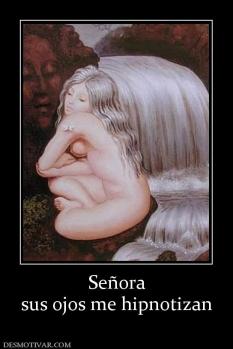 Señora sus ojos me hipnotizan