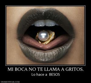 MI BOCA NO TE LLAMA A GRITOS. Lo hace a  BESOS
