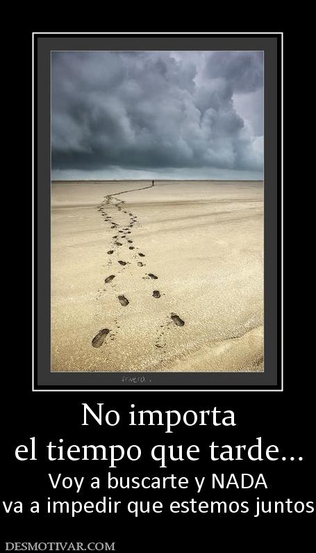 No importa el tiempo que tarde... Voy a buscarte y NADA va a impedir que estemos juntos