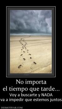 No importa el tiempo que tarde... Voy a buscarte y NADA va a impedir que estemos juntos