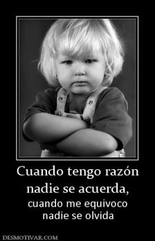 Cuando tengo razón nadie se acuerda,  cuando me equivoco nadie se olvida
