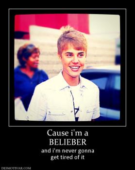 Cause i'm a BELIEBER and i'm never gonna get tired of it