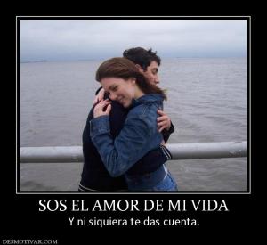 SOS EL AMOR DE MI VIDA Y ni siquiera te das cuenta.