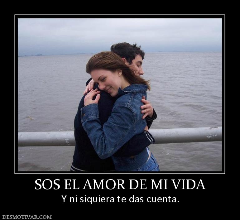 SOS EL AMOR DE MI VIDA Y ni siquiera te das cuenta.