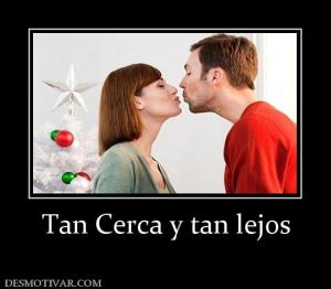 Tan Cerca y tan lejos
