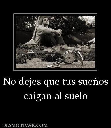 No dejes que tus sueños caigan al suelo