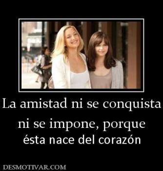 La amistad ni se conquista ni se impone, porque ésta nace del corazón