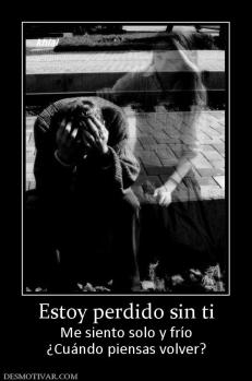 Estoy perdido sin ti Me siento solo y frío ¿Cuándo piensas volver?