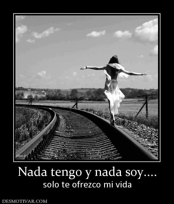 Nada tengo y nada soy.... solo te ofrezco mi vida