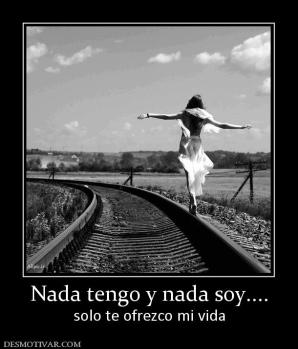 Nada tengo y nada soy.... solo te ofrezco mi vida