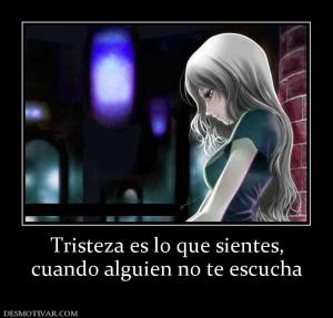 Tristeza es lo que sientes, cuando alguien no te escucha
