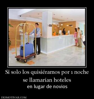 Si solo los quisiéramos por 1 noche se llamarían hoteles en lugar de novios