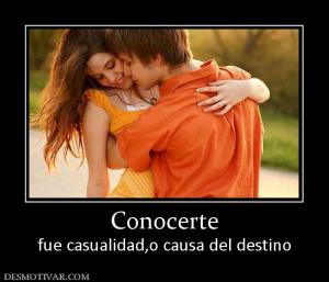 Conocerte fue casualidad,o causa del destino