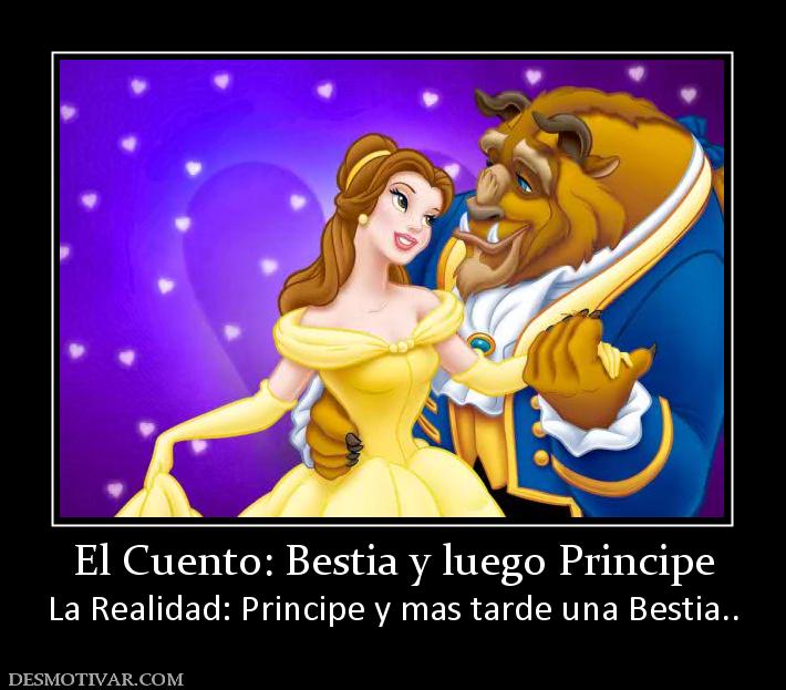 El Cuento: Bestia y luego Principe La Realidad: Principe y mas tarde una Bestia..