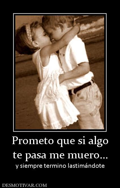 Prometo que si algo te pasa me muero... y siempre termino lastimándote