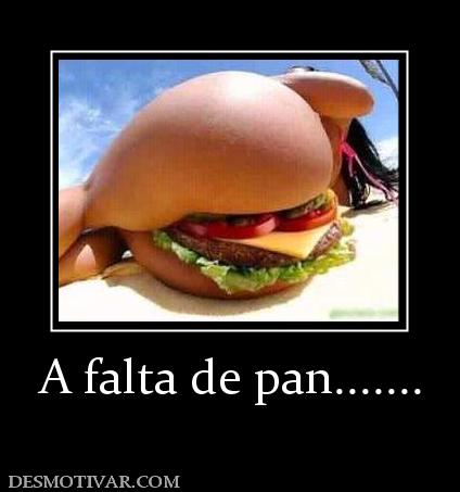 A falta de pan.......