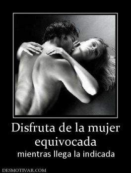 Disfruta de la mujer equivocada mientras llega la indicada