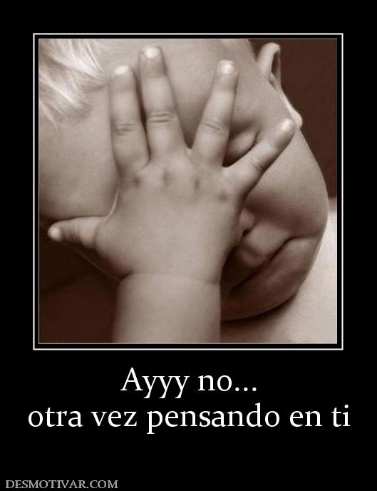 Ayyy no... otra vez pensando en ti
