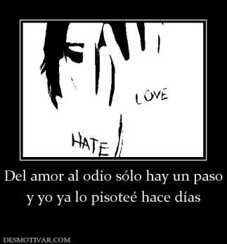 Del amor al odio sólo hay un paso y yo ya lo pisoteé hace días