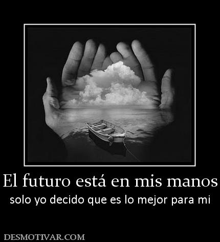 El futuro está en mis manos solo yo decido que es lo mejor para mi