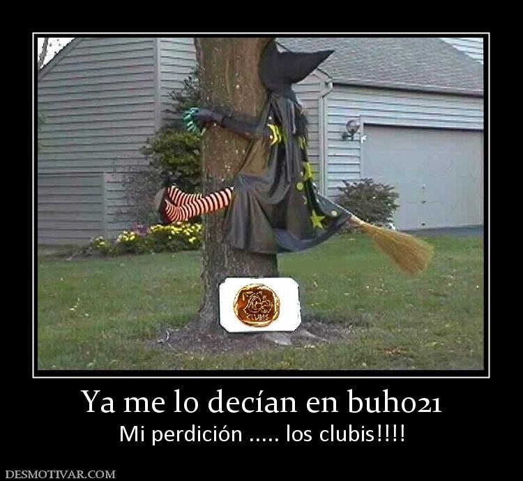 Ya me lo decían en buho21 Mi perdición ..... los clubis!!!!