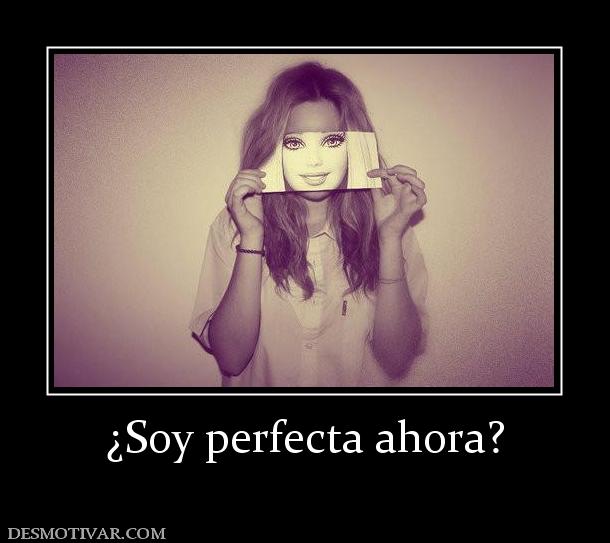 ¿Soy perfecta ahora?