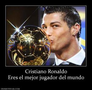 Cristiano Ronaldo Eres el mejor jugador del mundo