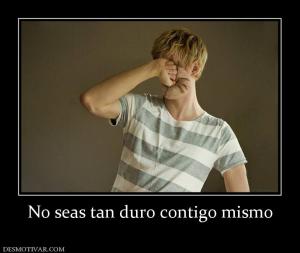 No seas tan duro contigo mismo