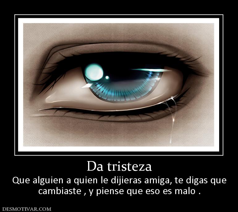 Da tristeza Que alguien a quien le dijieras amiga, te digas que cambiaste , y piense que eso es malo .