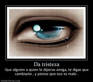 Da tristeza Que alguien a quien le dijieras amiga, te digas que cambiaste , y piense que eso es malo .