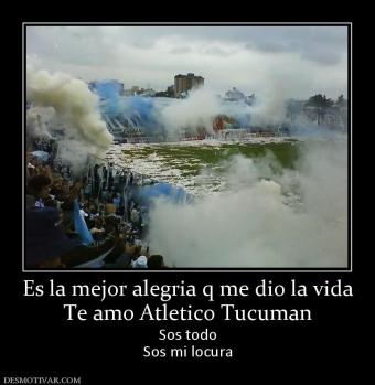 Es la mejor alegria q me dio la vida Te amo Atletico Tucuman Sos todo Sos mi locura