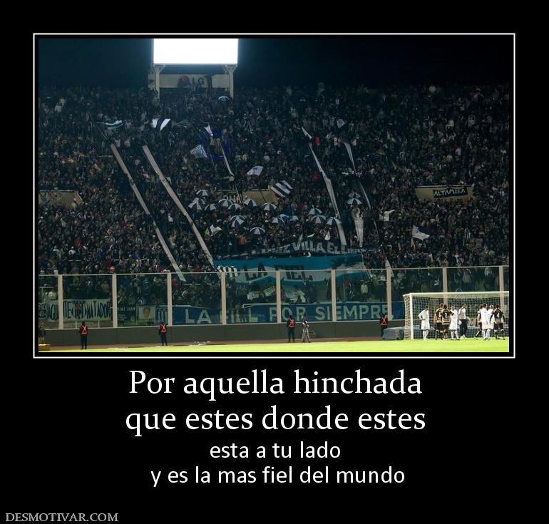 Por aquella hinchada que estes donde estes esta a tu lado  y es la mas fiel del mundo