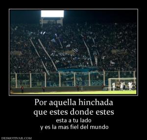 Por aquella hinchada que estes donde estes esta a tu lado  y es la mas fiel del mundo