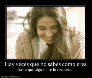 Hay veces que no sabes como eres, hasta que alguien te lo recuerda..