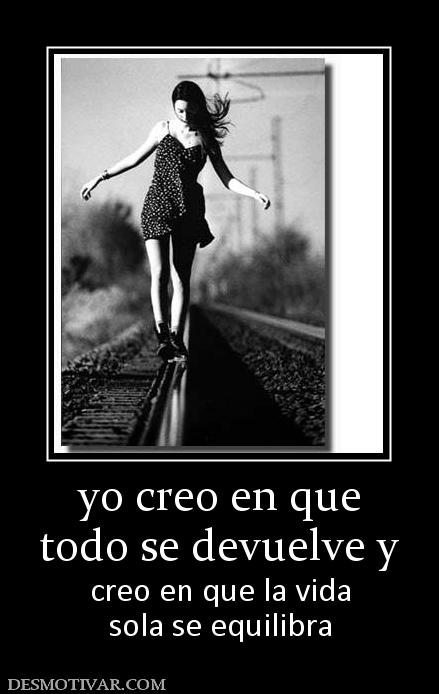 yo creo en que todo se devuelve y  creo en que la vida sola se equilibra