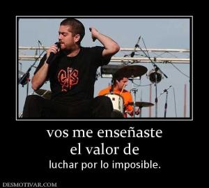 vos me enseñaste el valor de luchar por lo imposible.