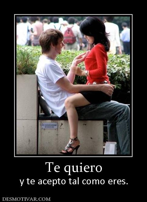 Te quiero y te acepto tal como eres.