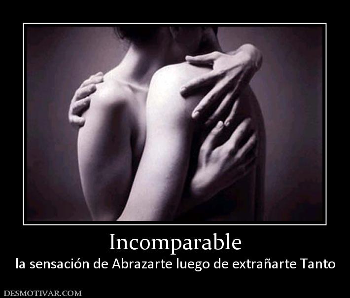 Incomparable la sensación de Abrazarte luego de extrañarte Tanto