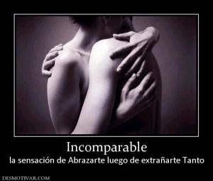 Incomparable la sensación de Abrazarte luego de extrañarte Tanto