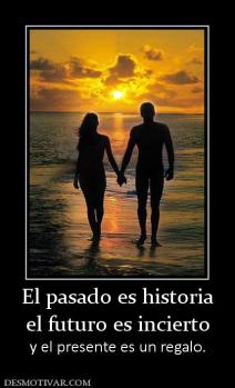 El pasado es historia el futuro es incierto y el presente es un regalo.