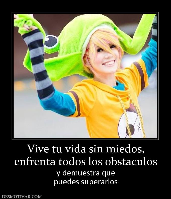 Vive tu vida sin miedos, enfrenta todos los obstaculos y demuestra que puedes superarlos