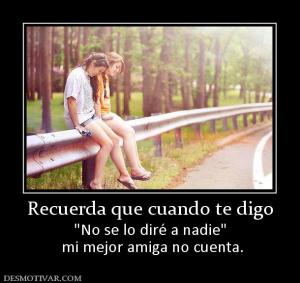 Recuerda que cuando te digo   mi mejor amiga no cuenta.