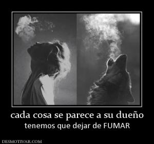 cada cosa se parece a su dueño tenemos que dejar de FUMAR