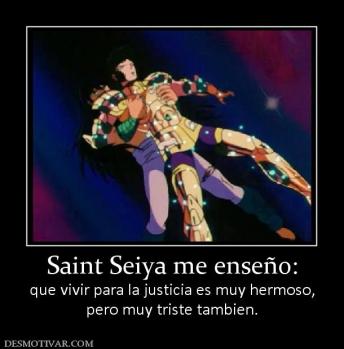 Saint Seiya me enseño: que vivir para la justicia es muy hermoso, pero muy triste tambien.